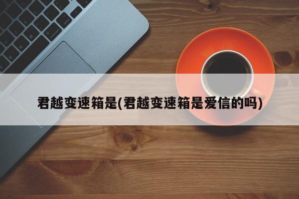 君越变速箱是(君越变速箱是爱信的吗)